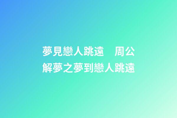 夢見戀人跳遠　周公解夢之夢到戀人跳遠